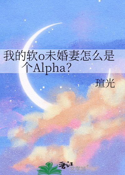 《我的软o未婚妻怎么是个Alpha?》