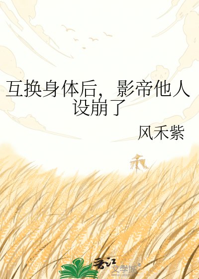 互换身体后，影帝他人设崩了
