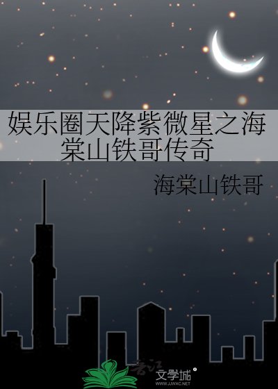 《娱乐圈天降紫微星之海棠山铁哥传奇》