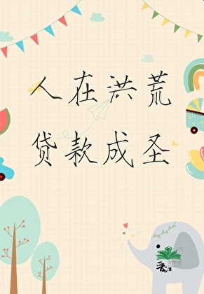 《人在洪荒,贷款成圣》