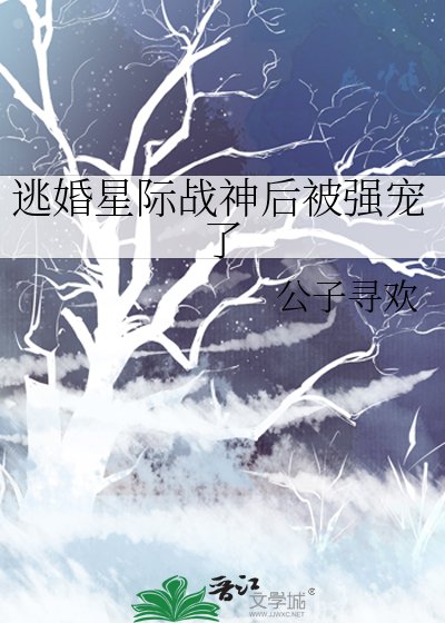 《逃婚星际战神后被强宠了》