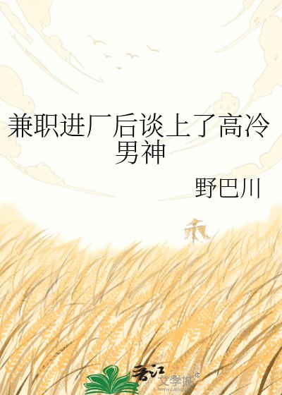 《兼职进厂后谈上了高冷男神》