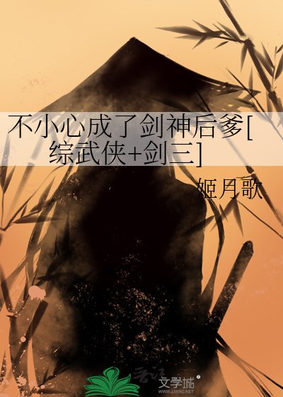 （综同人）不小心成了剑神后爹[综武侠+剑三]