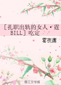 （BL/出轨的女人同人）［扎职出轨的女人·霆BILL］吃定