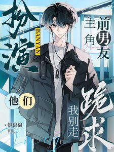 扮演主角前男友,他们跪求我别走