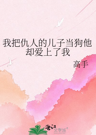 《我把仇人的儿子当狗他却爱上了我》