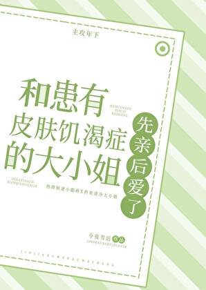 和患有皮肤饥渴症的大小姐先亲后爱了
