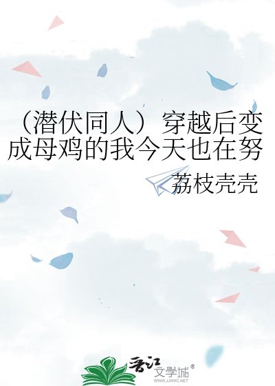 《(潜伏同人)穿越后变成母鸡的我今天也在努力活下去》