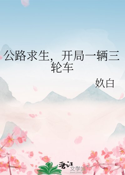 《公路求生,开局一辆三轮车》