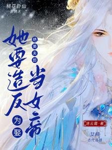 《为娶绝美夫郎,她要造反当女帝》