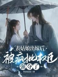 《表姑娘出嫁后,被疯批权臣强夺了》