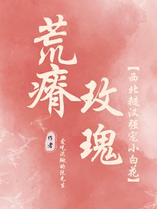 《荒瘠玫瑰【西北糙汉强宠小白花】》