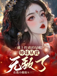 戴上性感的绿帽，师妹从此无敌了/师妹是朵黑心莲，莫得感情只认钱
