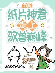 《穷养纸片神君,走上驭兽巅峰/穿成短命女配,我靠养崽卷死他们》