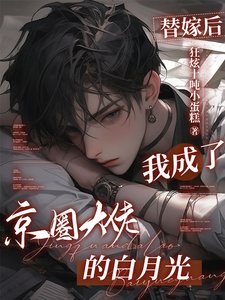 《替嫁后,我成了京圈大佬的白月光》