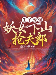 《生子变强,妖女下山抢夫郎/妖女育孕百子千孙,修成万界之母》