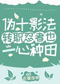 （火影同人）伪十影法转职忍者也一心种田