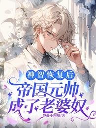 神智恢复后，帝国元帅成了老婆奴