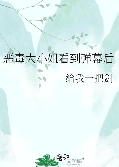 《恶毒大小 姐看到弹幕后》