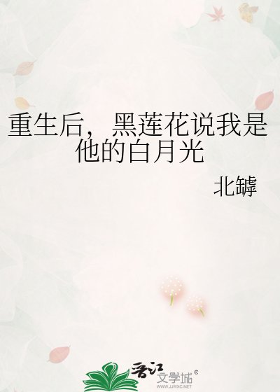 《重生后,黑莲花说我是他的白月光》