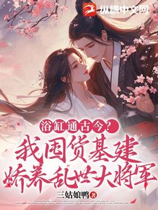 《浴缸通古今?我囤货基建娇养乱世大将军》