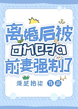 《离婚后被Omega前妻强制了》