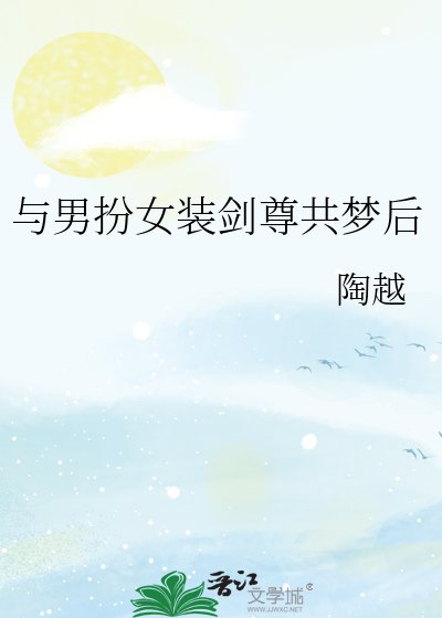 《与男扮女装剑尊共梦后》