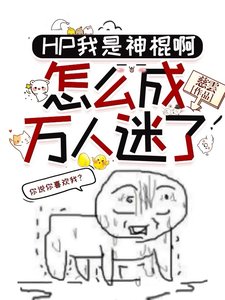 (HP同人)HP我是神棍啊,怎么成万人迷了/HP啊,原来是喜欢我,这事搞得