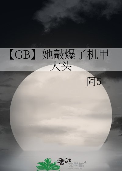 《【GB】她敲爆了机甲大头》