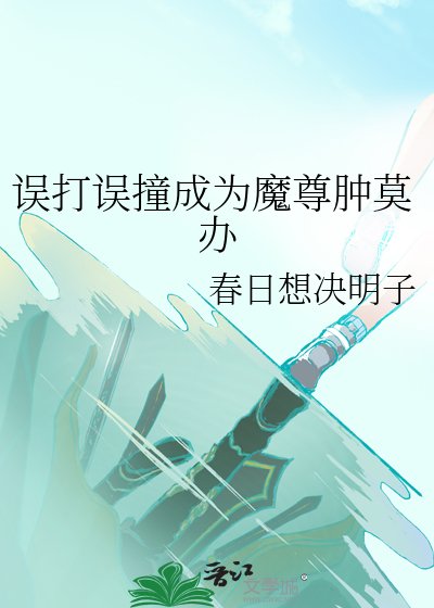 《误打误撞成为魔尊肿莫办》