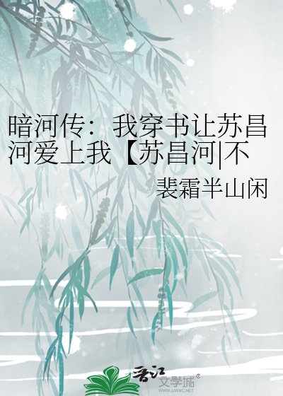 《暗河传:我穿书让苏昌河爱上我【苏昌河|不ooc】》