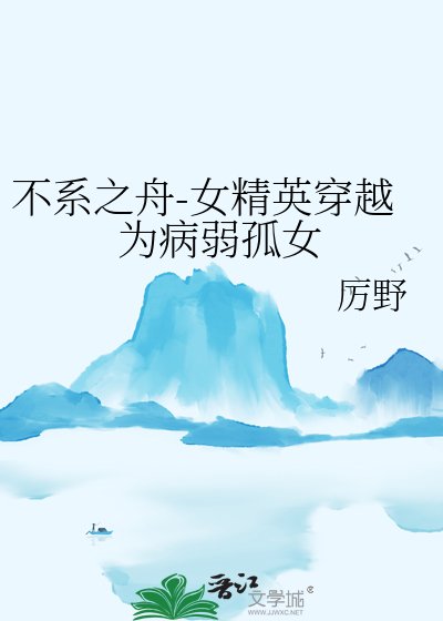 《不系之舟-女精英穿越为病弱孤女》