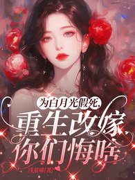 为白月光假死，重生改嫁你们悔啥/重回丈夫假死前，夺回空间杀疯了