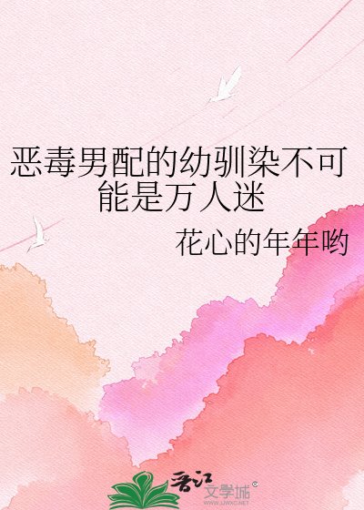 恶毒男配的幼驯染不可能是万人迷