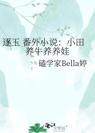 《逐玉 番外:小田养牛养养娃》