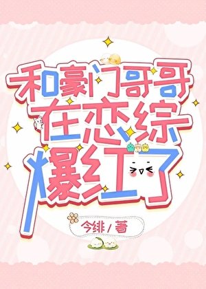 《和豪门哥哥在恋综爆红了》