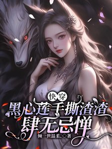 《快穿,黑心莲手撕渣渣肆无忌惮》