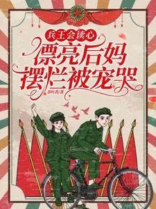 《兵王会读心,漂亮后妈摆烂被宠哭/重生拒戴绿帽!我改嫁前夫死对头》