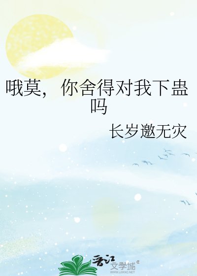 哦莫，你舍得对我下蛊吗