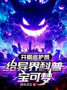 （宝可梦同人）开局巡护员，给异界科普宝可梦