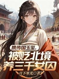 携传国玉玺，被贬北境养三千女囚