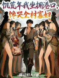 饥荒年我坐拥港口，馋哭全村寡妇