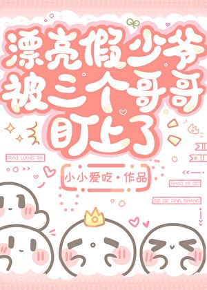 《漂亮假少爷被三个哥哥盯上了》