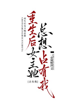 《重生后女主她总想占有我》