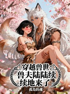 穿越兽世：兽夫陆陆续续地来了