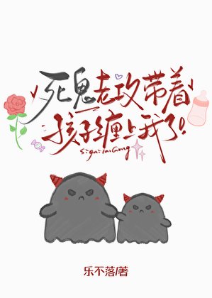 死鬼老攻带着孩子缠上我了