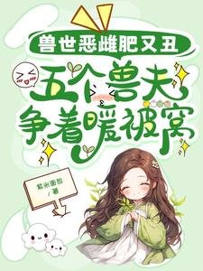 兽世恶雌肥又丑，五个兽夫争着暖被窝