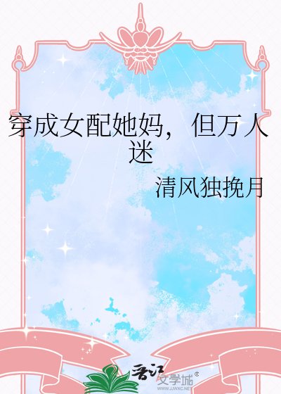 《穿成女配她妈,但万人迷》