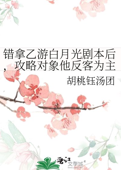 《错拿乙游白月光剧本后,攻略对象他反客为主》