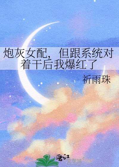 《炮灰女配,但跟系统对着干后我爆红了》